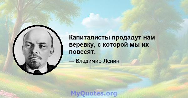 Капиталисты продадут нам веревку, с которой мы их повесят.