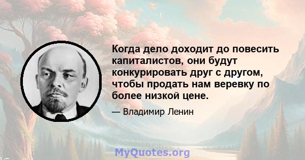 Когда дело доходит до повесить капиталистов, они будут конкурировать друг с другом, чтобы продать нам веревку по более низкой цене.