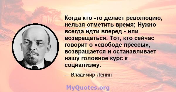 Когда кто -то делает революцию, нельзя отметить время; Нужно всегда идти вперед - или возвращаться. Тот, кто сейчас говорит о «свободе прессы», возвращается и останавливает нашу головное курс к социализму.