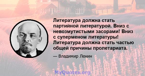 Литература должна стать партийной литературой. Вниз с невозмутистыми засорами! Вниз с суперменом литературы! Литература должна стать частью общей причины пролетариата.