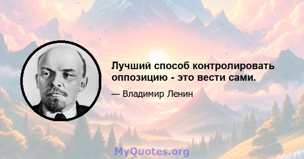 Лучший способ контролировать оппозицию - это вести сами.