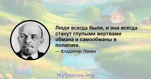 Люди всегда были, и они всегда станут глупыми жертвами обмана и самообманы в политике.