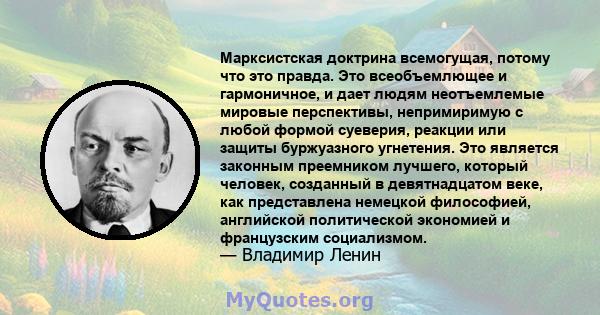 Марксистская доктрина всемогущая, потому что это правда. Это всеобъемлющее и гармоничное, и дает людям неотъемлемые мировые перспективы, непримиримую с любой формой суеверия, реакции или защиты буржуазного угнетения.