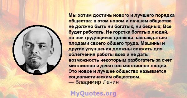 Мы хотим достичь нового и лучшего порядка общества: в этом новом и лучшем обществе не должно быть ни богатых, ни бедных; Все будет работать. Не горстка богатых людей, но все трудящиеся должны наслаждаться плодами своего 