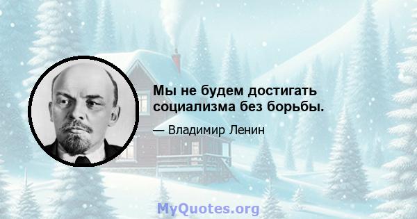 Мы не будем достигать социализма без борьбы.