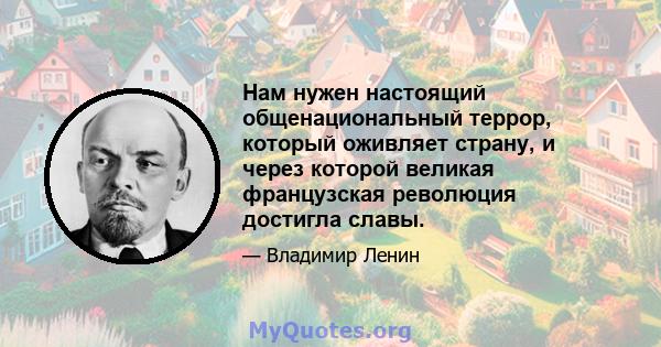 Нам нужен настоящий общенациональный террор, который оживляет страну, и через которой великая французская революция достигла славы.