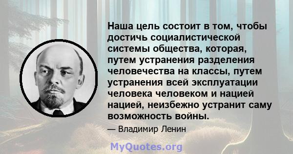 Наша цель состоит в том, чтобы достичь социалистической системы общества, которая, путем устранения разделения человечества на классы, путем устранения всей эксплуатации человека человеком и нацией нацией, неизбежно