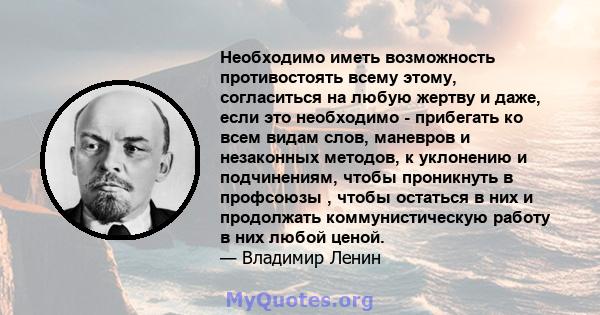 Необходимо иметь возможность противостоять всему этому, согласиться на любую жертву и даже, если это необходимо - прибегать ко всем видам слов, маневров и незаконных методов, к уклонению и подчинениям, чтобы проникнуть