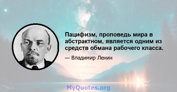 Пацифизм, проповедь мира в абстрактном, является одним из средств обмана рабочего класса.