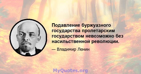 Подавление буржуазного государства пролетарским государством невозможно без насильственной революции.