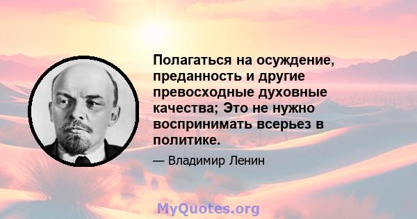 Полагаться на осуждение, преданность и другие превосходные духовные качества; Это не нужно воспринимать всерьез в политике.