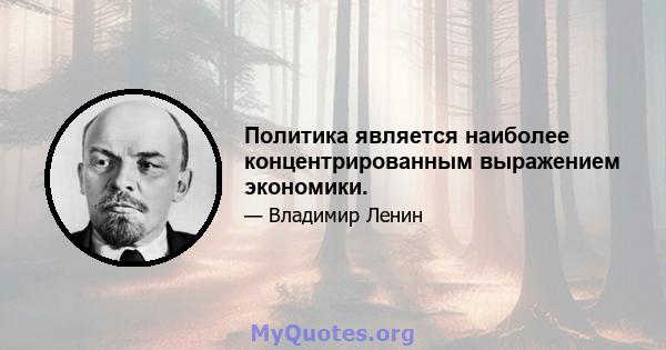 Политика является наиболее концентрированным выражением экономики.