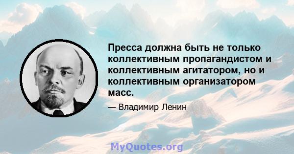 Пресса должна быть не только коллективным пропагандистом и коллективным агитатором, но и коллективным организатором масс.