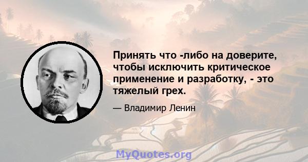 Принять что -либо на доверите, чтобы исключить критическое применение и разработку, - это тяжелый грех.