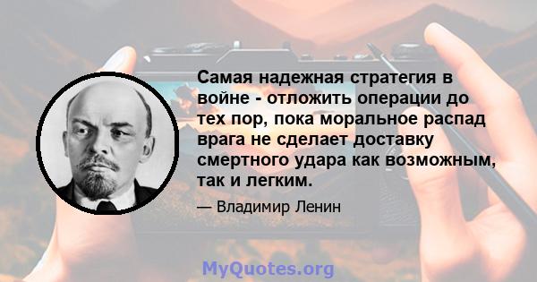 Самая надежная стратегия в войне - отложить операции до тех пор, пока моральное распад врага не сделает доставку смертного удара как возможным, так и легким.