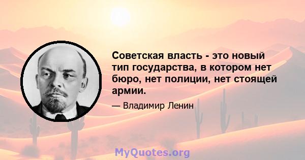 Советская власть - это новый тип государства, в котором нет бюро, нет полиции, нет стоящей армии.