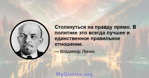 Столкнуться на правду прямо. В политике это всегда лучшее и единственное правильное отношение.