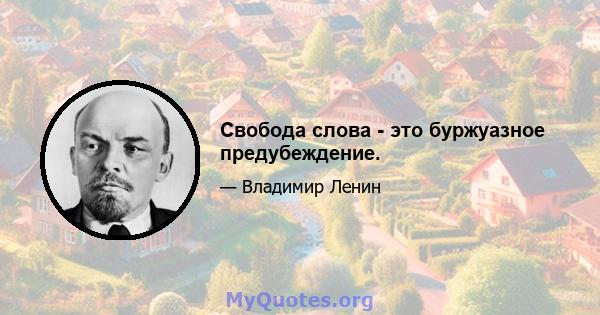 Свобода слова - это буржуазное предубеждение.