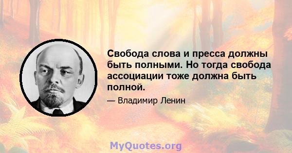 Свобода слова и пресса должны быть полными. Но тогда свобода ассоциации тоже должна быть полной.