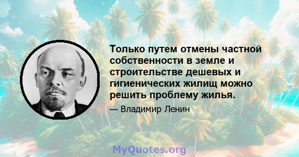 Только путем отмены частной собственности в земле и строительстве дешевых и гигиенических жилищ можно решить проблему жилья.