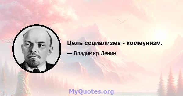 Цель социализма - коммунизм.