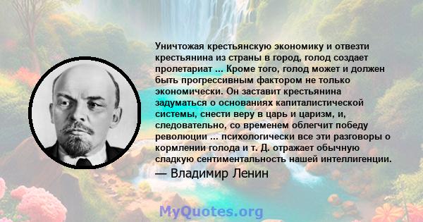 Уничтожая крестьянскую экономику и отвезти крестьянина из страны в город, голод создает пролетариат ... Кроме того, голод может и должен быть прогрессивным фактором не только экономически. Он заставит крестьянина