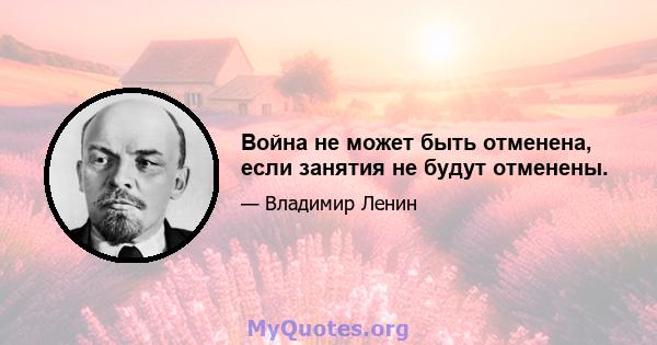 Война не может быть отменена, если занятия не будут отменены.