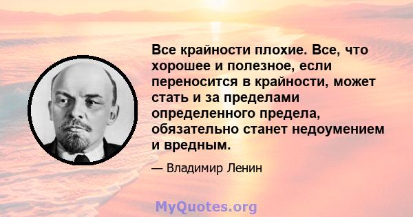 Все крайности плохие. Все, что хорошее и полезное, если переносится в крайности, может стать и за пределами определенного предела, обязательно станет недоумением и вредным.