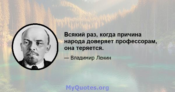 Всякий раз, когда причина народа доверяет профессорам, она теряется.