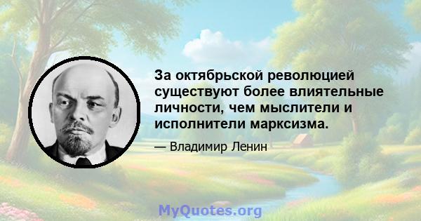 За октябрьской революцией существуют более влиятельные личности, чем мыслители и исполнители марксизма.