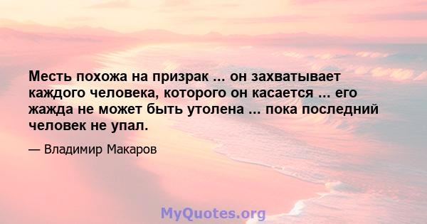 Месть похожа на призрак ... он захватывает каждого человека, которого он касается ... его жажда не может быть утолена ... пока последний человек не упал.