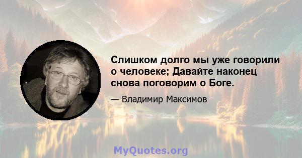 Слишком долго мы уже говорили о человеке; Давайте наконец снова поговорим о Боге.