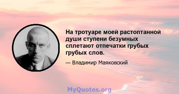 На тротуаре моей растоптанной души ступени безумных сплетают отпечатки грубых грубых слов.