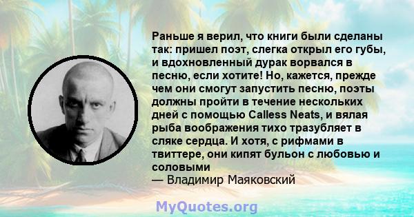 Раньше я верил, что книги были сделаны так: пришел поэт, слегка открыл его губы, и вдохновленный дурак ворвался в песню, если хотите! Но, кажется, прежде чем они смогут запустить песню, поэты должны пройти в течение