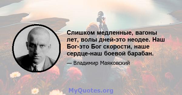 Слишком медленные, вагоны лет, волы дней-это неодее. Наш Бог-это Бог скорости, наше сердце-наш боевой барабан.