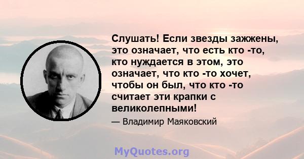 Слушать! Если звезды зажжены, это означает, что есть кто -то, кто нуждается в этом, это означает, что кто -то хочет, чтобы он был, что кто -то считает эти крапки с великолепными!