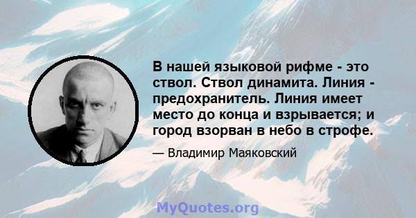 В нашей языковой рифме - это ствол. Ствол динамита. Линия - предохранитель. Линия имеет место до конца и взрывается; и город взорван в небо в строфе.