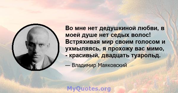 Во мне нет дедушкиной любви, в моей душе нет седых волос! Встряхивая мир своим голосом и ухмыляясь, я прохожу вас мимо, - красивый, двадцать туарольд.