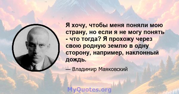 Я хочу, чтобы меня поняли мою страну, но если я не могу понять - что тогда? Я прохожу через свою родную землю в одну сторону, например, наклонный дождь.