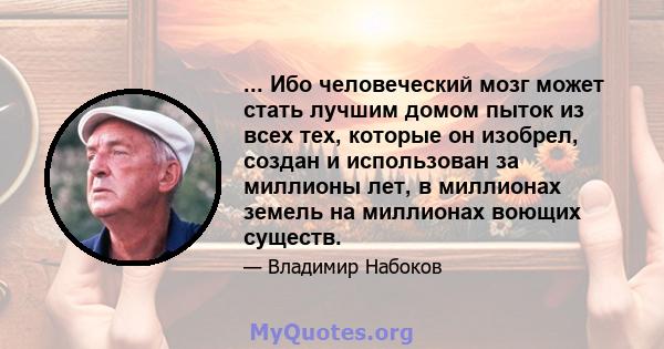 ... Ибо человеческий мозг может стать лучшим домом пыток из всех тех, которые он изобрел, создан и использован за миллионы лет, в миллионах земель на миллионах воющих существ.