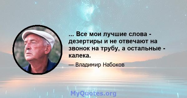 ... Все мои лучшие слова - дезертиры и не отвечают на звонок на трубу, а остальные - калека.