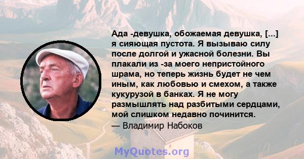 Ада -девушка, обожаемая девушка, [...] я сияющая пустота. Я вызываю силу после долгой и ужасной болезни. Вы плакали из -за моего непристойного шрама, но теперь жизнь будет не чем иным, как любовью и смехом, а также