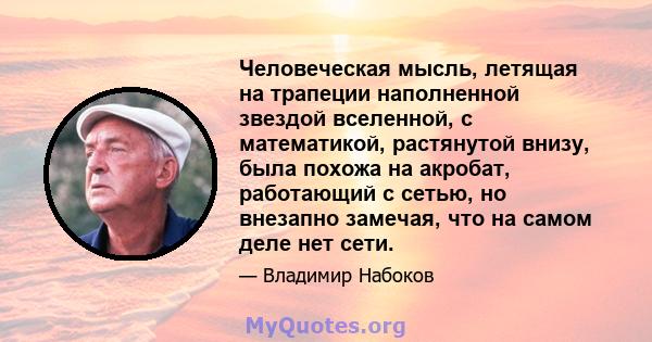 Человеческая мысль, летящая на трапеции наполненной звездой вселенной, с математикой, растянутой внизу, была похожа на акробат, работающий с сетью, но внезапно замечая, что на самом деле нет сети.