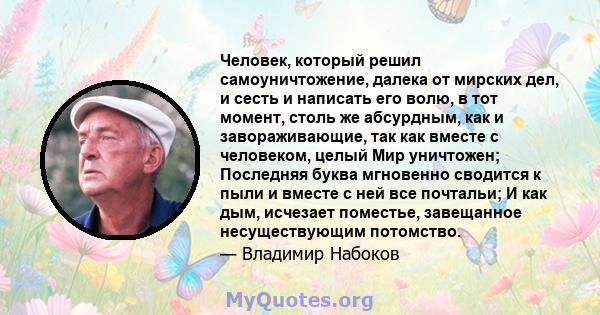 Человек, который решил самоуничтожение, далека от мирских дел, и сесть и написать его волю, в тот момент, столь же абсурдным, как и завораживающие, так как вместе с человеком, целый Мир уничтожен; Последняя буква