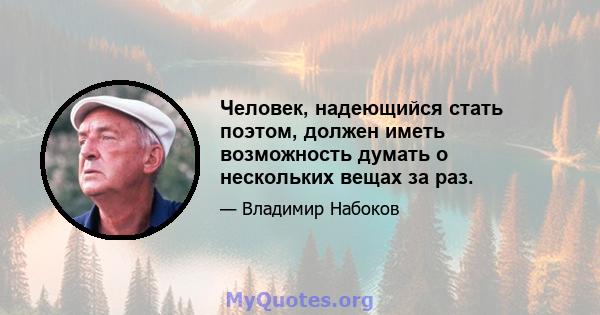 Человек, надеющийся стать поэтом, должен иметь возможность думать о нескольких вещах за раз.