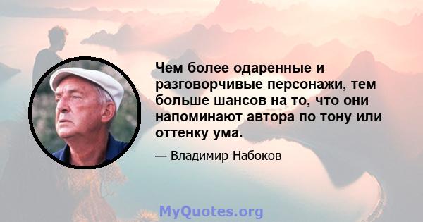 Чем более одаренные и разговорчивые персонажи, тем больше шансов на то, что они напоминают автора по тону или оттенку ума.