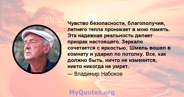 Чувство безопасности, благополучия, летнего тепла проникает в мою память. Эта надежная реальность делает призрак настоящего. Зеркало сочетается с яркостью; Шмель вошел в комнату и ударил по потолку. Все, как должно