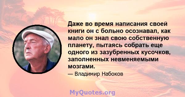 Даже во время написания своей книги он с больно осознавал, как мало он знал свою собственную планету, пытаясь собрать еще одного из зазубренных кусочков, заполненных невменяемыми мозгами.