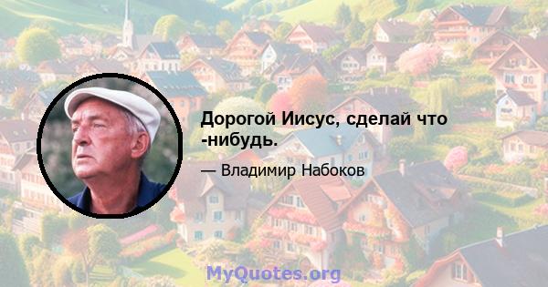 Дорогой Иисус, сделай что -нибудь.