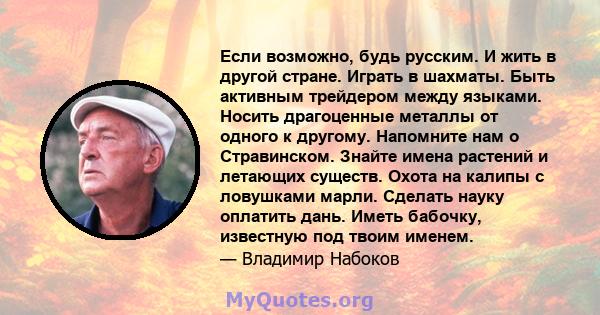 Если возможно, будь русским. И жить в другой стране. Играть в шахматы. Быть активным трейдером между языками. Носить драгоценные металлы от одного к другому. Напомните нам о Стравинском. Знайте имена растений и летающих 